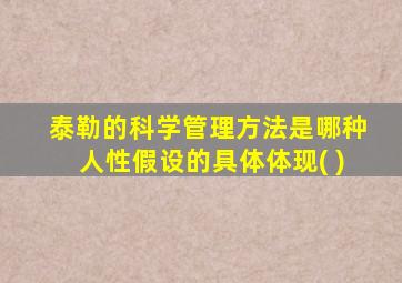 泰勒的科学管理方法是哪种人性假设的具体体现( )